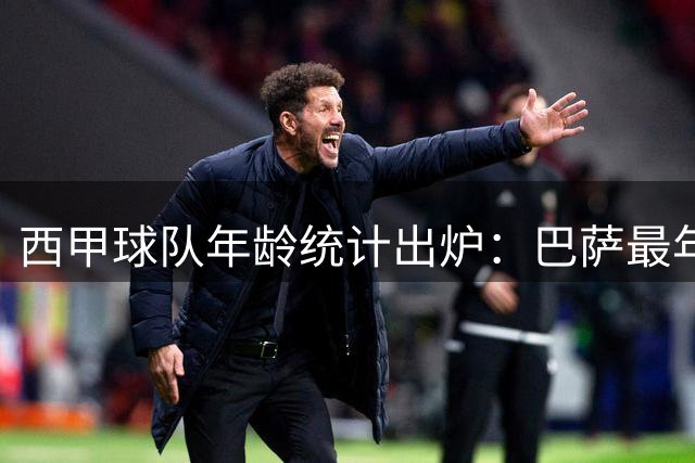 西甲球队年龄统计出炉：巴萨最年轻 皇马次之